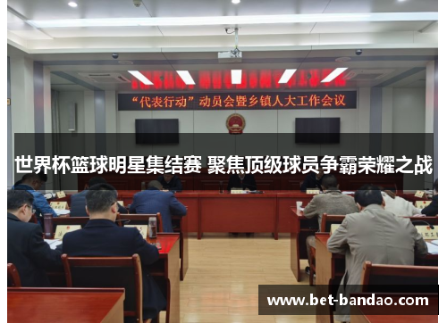 世界杯篮球明星集结赛 聚焦顶级球员争霸荣耀之战