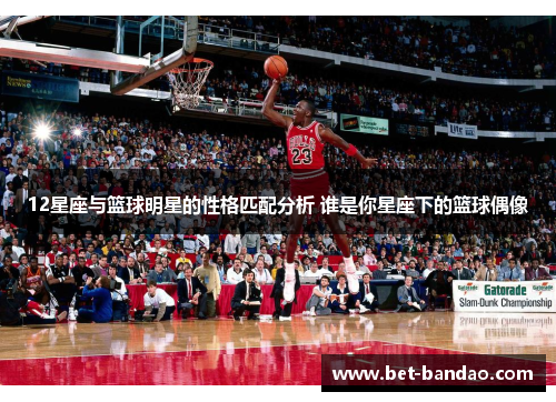 12星座与篮球明星的性格匹配分析 谁是你星座下的篮球偶像