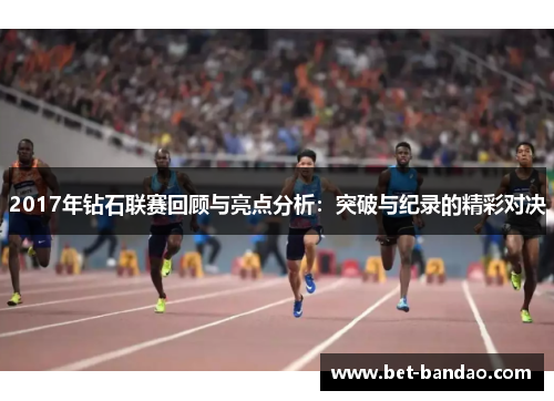 2017年钻石联赛回顾与亮点分析：突破与纪录的精彩对决