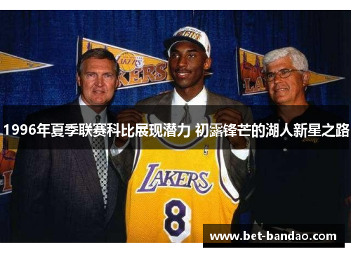 1996年夏季联赛科比展现潜力 初露锋芒的湖人新星之路