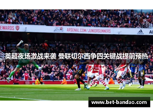 英超夜场激战来袭 曼联切尔西争四关键战提前预热